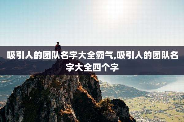 吸引人的团队名字大全霸气,吸引人的团队名字大全四个字