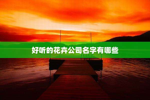 好听的花卉公司名字有哪些