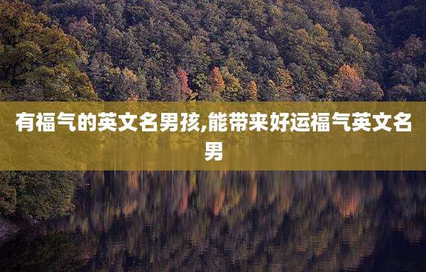 有福气的英文名男孩,能带来好运福气英文名男