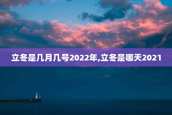 立冬是几月几号2022年,立冬是哪天2021