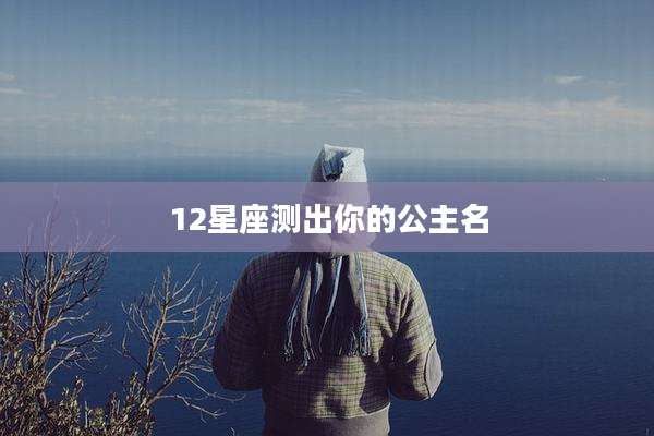 12星座测出你的公主名