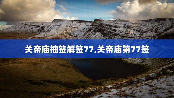 关帝庙抽签解签77,关帝庙第77签