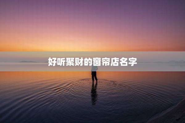 好听聚财的窗帘店名字