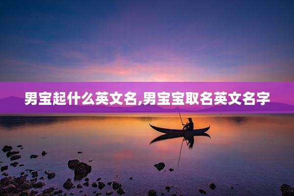 男宝起什么英文名,男宝宝取名英文名字