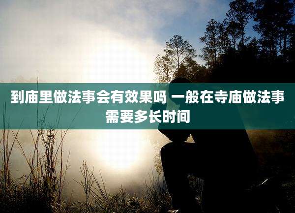 到庙里做法事会有效果吗 一般在寺庙做法事需要多长时间