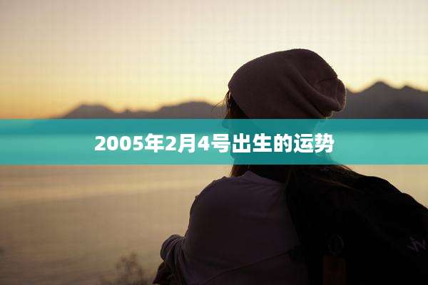 2005年2月4号出生的运势