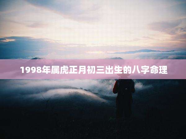 1998年属虎正月初三出生的八字命理