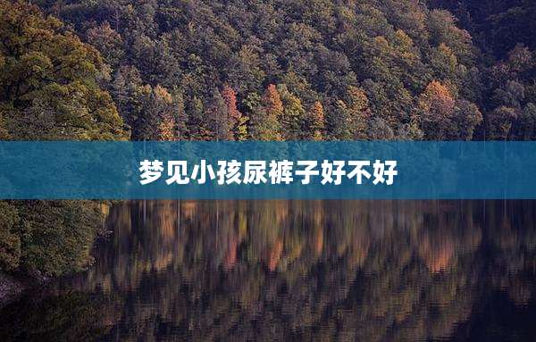 梦见小孩尿裤子好不好