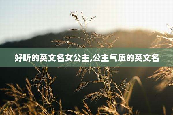 好听的英文名女公主,公主气质的英文名