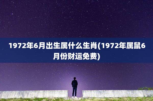 1972年6月出生属什么生肖(1972年属鼠6月份财运免费)