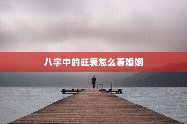 八字中的旺衰怎么看婚姻