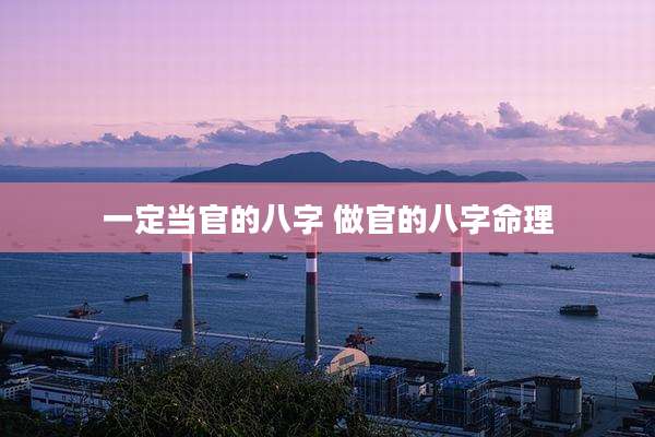 一定当官的八字 做官的八字命理