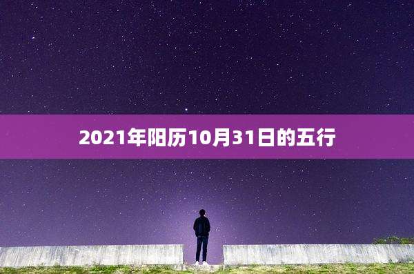 2021年阳历10月31日的五行