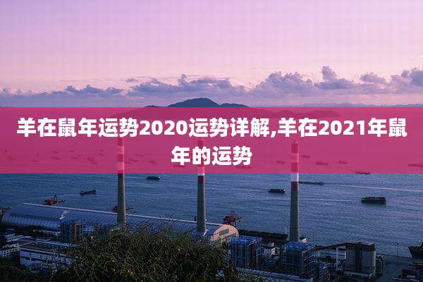 羊在鼠年运势2020运势详解,羊在2021年鼠年的运势
