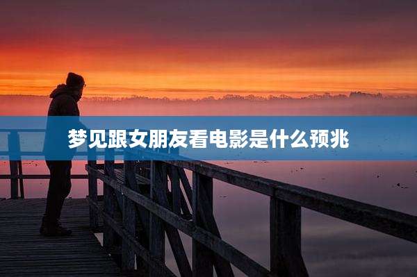 梦见跟女朋友看电影是什么预兆