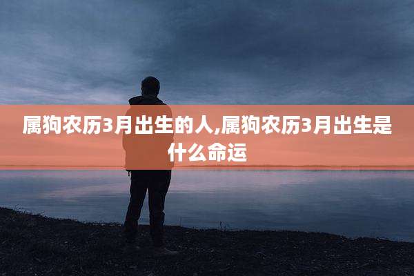 属狗农历3月出生的人,属狗农历3月出生是什么命运