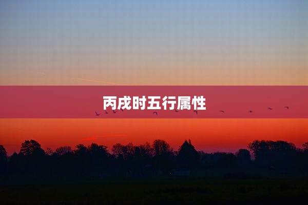 丙戌时五行属性