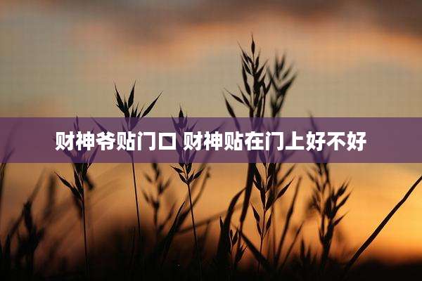 财神爷贴门口 财神贴在门上好不好