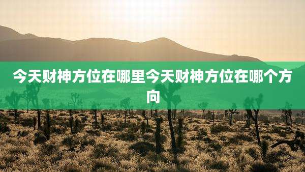 今天财神方位在哪里今天财神方位在哪个方向