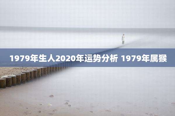 1979年生人2020年运势分析 1979年属猴
