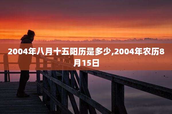 2004年八月十五阳历是多少,2004年农历8月15日