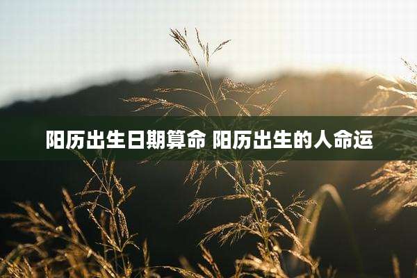 阳历出生日期算命 阳历出生的人命运