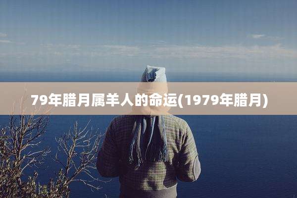 79年腊月属羊人的命运(1979年腊月)