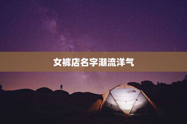 女裤店名字潮流洋气