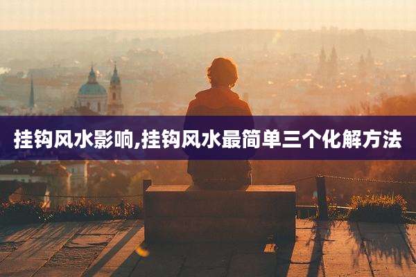 挂钩风水影响,挂钩风水最简单三个化解方法