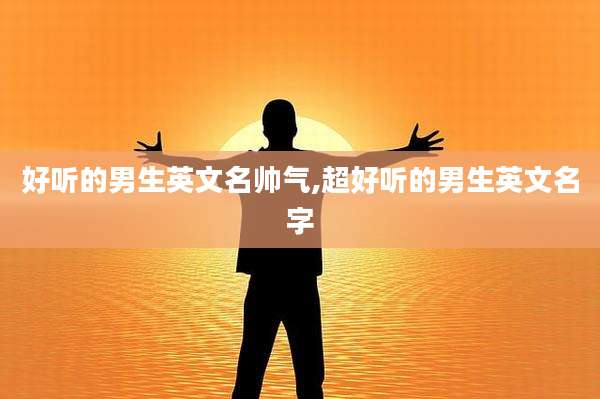 好听的男生英文名帅气,超好听的男生英文名字