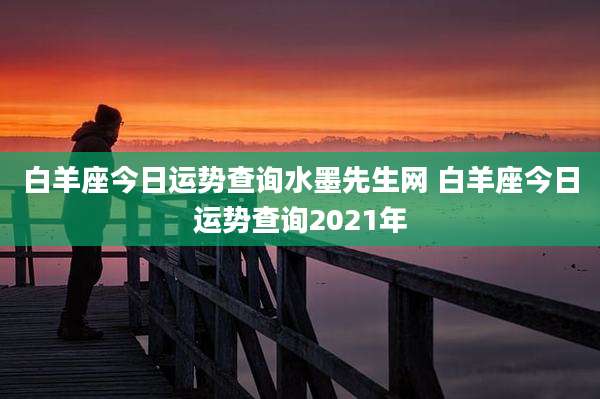 白羊座今日运势查询水墨先生网 白羊座今日运势查询2021年