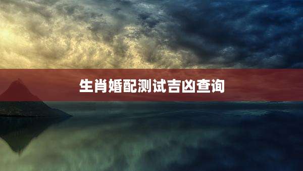生肖婚配测试吉凶查询
