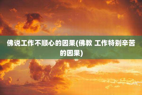 佛说工作不顺心的因果(佛教 工作特别辛苦的因果)