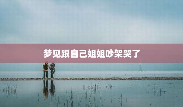 梦见跟自己姐姐吵架哭了