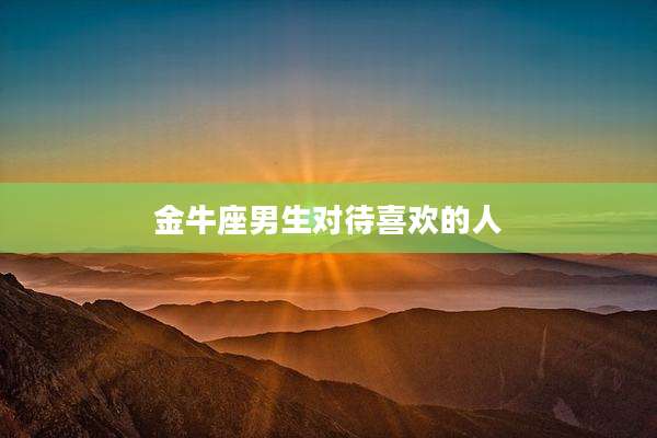 金牛座男生对待喜欢的人