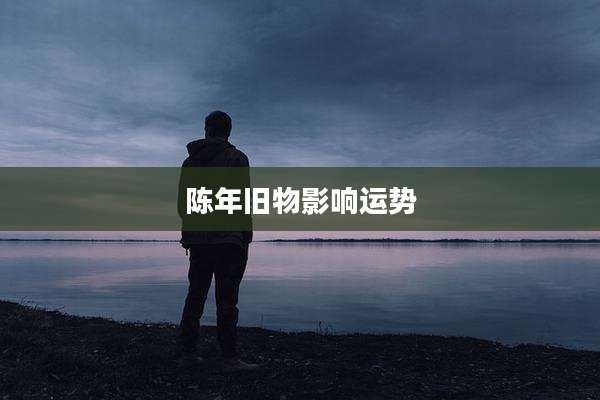 陈年旧物影响运势