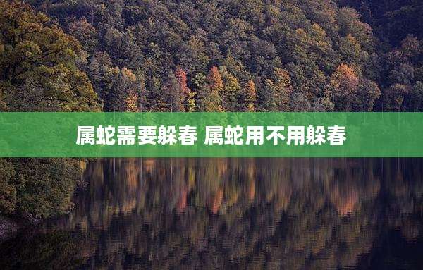 属蛇需要躲春 属蛇用不用躲春