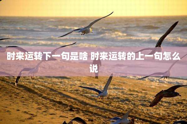 时来运转下一句是啥 时来运转的上一句怎么说