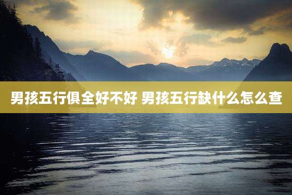 男孩五行俱全好不好 男孩五行缺什么怎么查