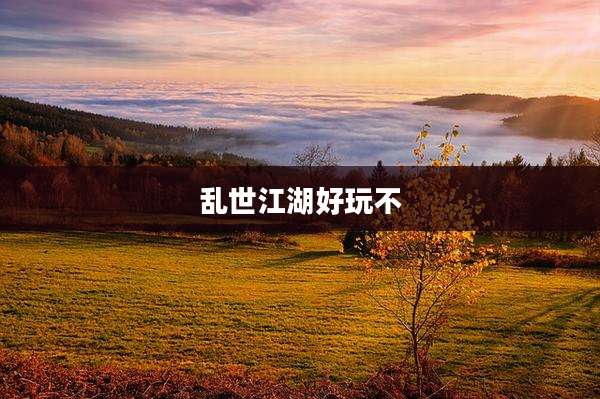 乱世江湖好玩不