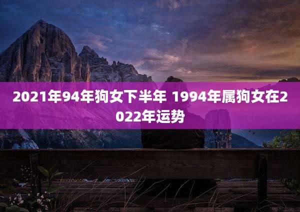2021年94年狗女下半年 1994年属狗女在2022年运势