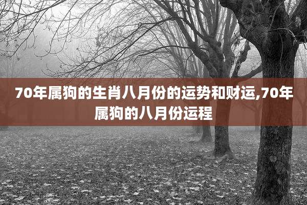 70年属狗的生肖八月份的运势和财运,70年属狗的八月份运程