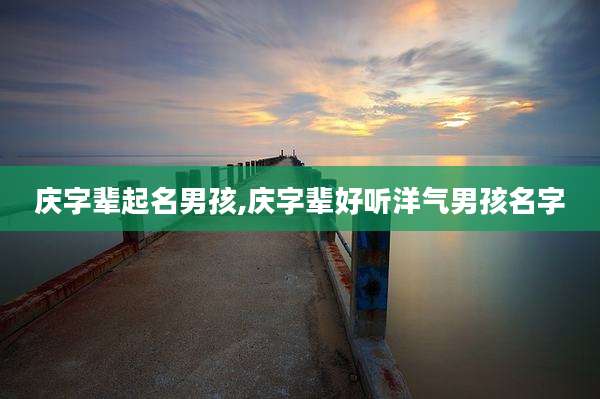 庆字辈起名男孩,庆字辈好听洋气男孩名字