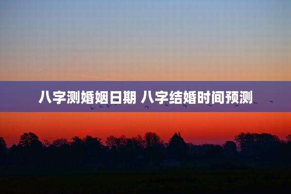 八字测婚姻日期 八字结婚时间预测