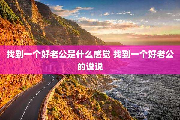 找到一个好老公是什么感觉 找到一个好老公的说说