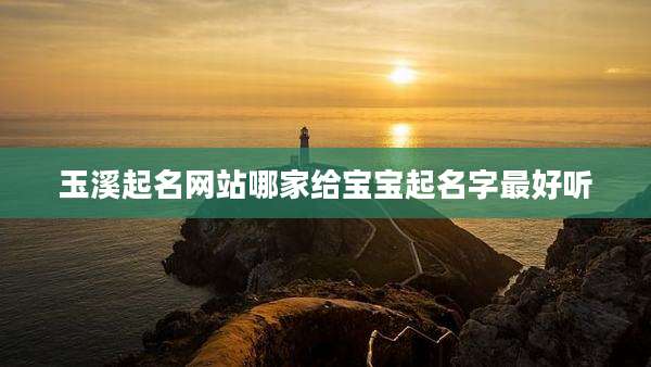 玉溪起名网站哪家给宝宝起名字最好听