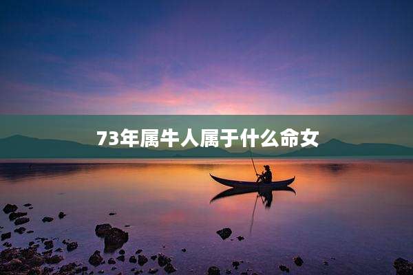 73年属牛人属于什么命女