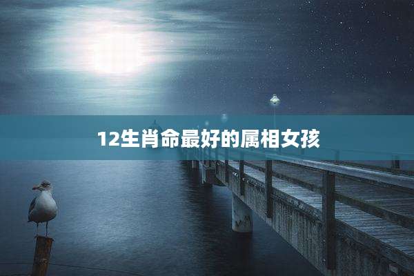 12生肖命最好的属相女孩