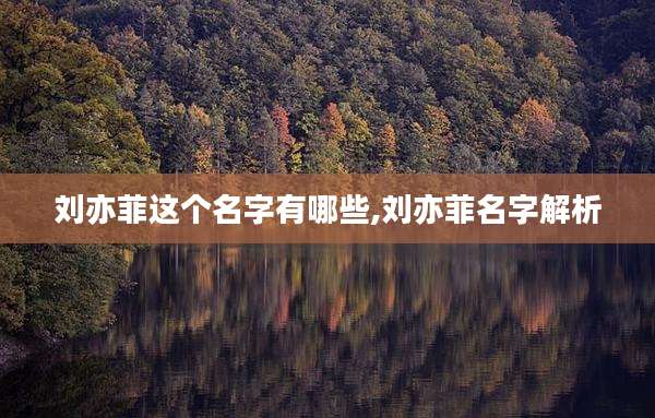 刘亦菲这个名字有哪些,刘亦菲名字解析
