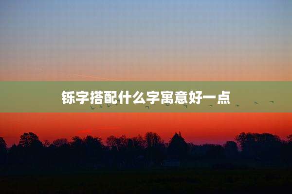 铄字搭配什么字寓意好一点